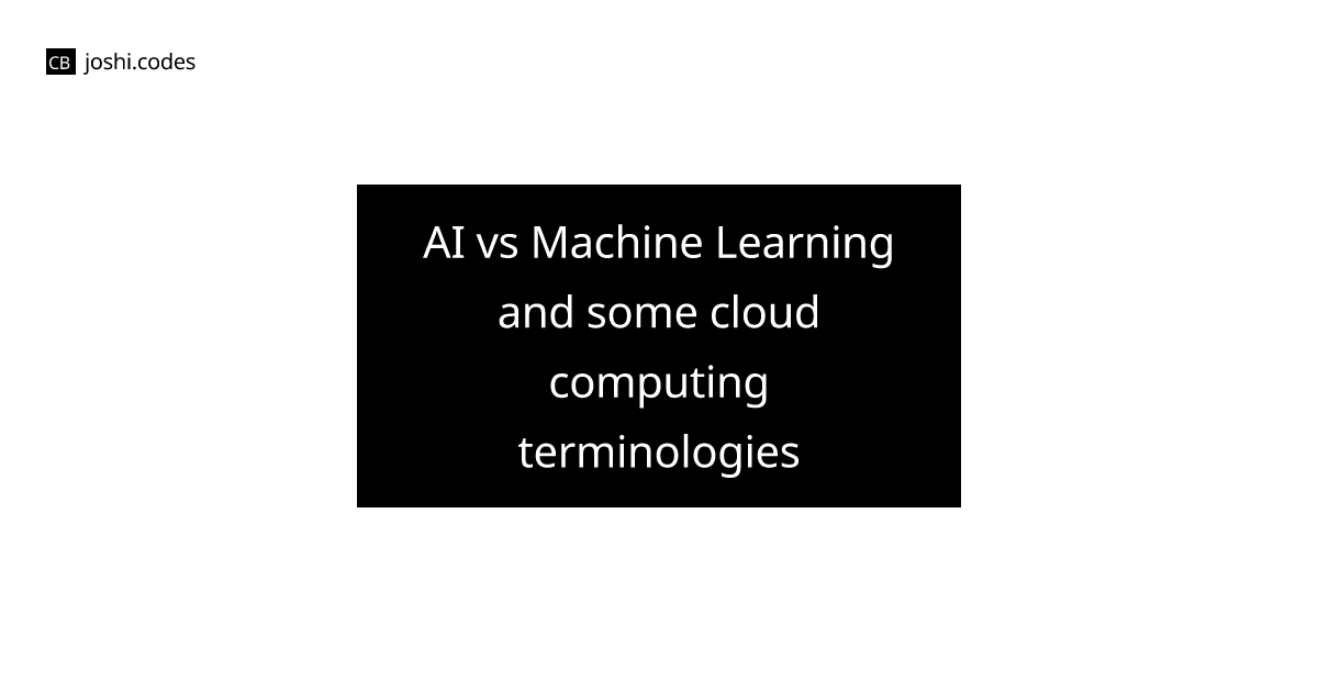 AI vs Machine Learning and some cloud computing terminologies | Joshi Codes